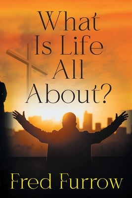 What Is Life All About? by Furrow, Fred