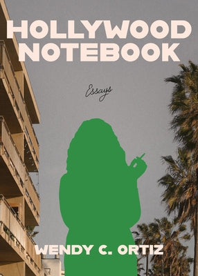 Hollywood Notebook: Essays by Ortiz, Wendy C.