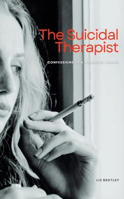 The Suicidal Therapist: Confessions of a Wounded Healer by Bentley, Liz