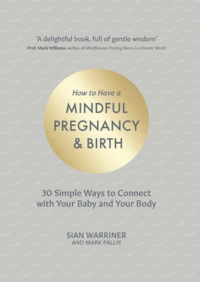 How to Have a Mindful Pregnancy and Birth: 30 Simple Ways to Connect to Your Baby and Your Body by Warriner, Sian