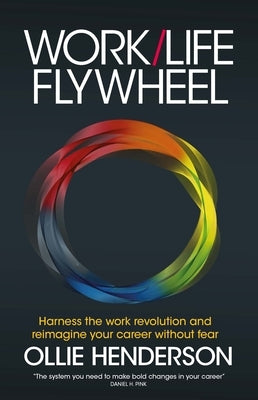 Work/Life Flywheel: Harness the Work Revolution and Reimagine Your Career Without Fear by Henderson, Ollie