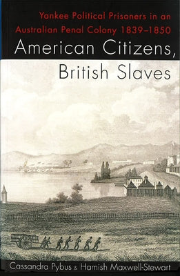 American Citizens, British Slaves: Yankee Political Prisoners in an Australian Penal Colony 1839-1850 by Pybus, Cassandra