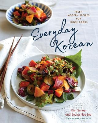 Everyday Korean: Fresh, Modern Recipes for Home Cooks by Sun&#233;e, Kim