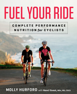 Fuel Your Ride: Complete Performance Nutrition for Cyclists by Hurford, Molly