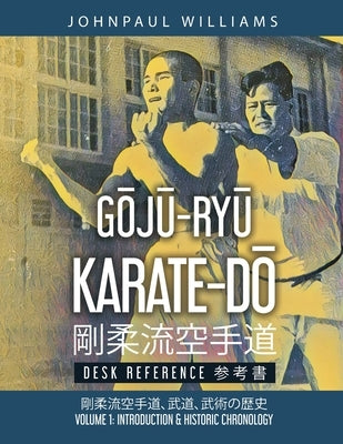 GŌJŪ-RYŪ KARATE-DŌ Desk Reference: Volume 1: Introduction & Historic Chronology 剛柔流空手道&# by Williams, Johnpaul