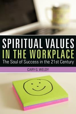 Spiritual Values in the Workplace: The Soul of Success in the 21st Century by Weldy, Cary G.