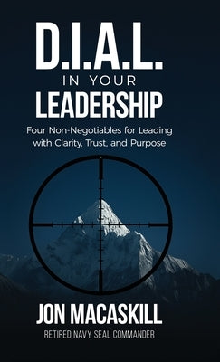 Dial In Your Leadership: Four Non-Negotiables for Leading with Clarity, Trust, and Purpose by Macaskill, Jon