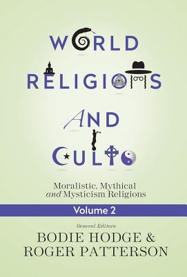 World Religions and Cults, Volume 2: Moralistic, Mythical and Mysticism Religions by Hodge, Bodie