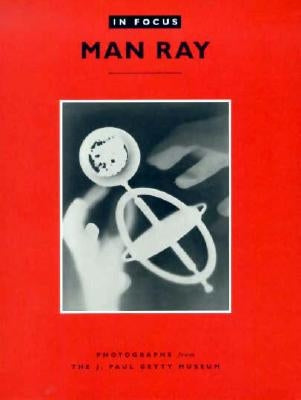 In Focus: Man Ray: Photographs from the J. Paul Getty Museum by Ware, Katherine