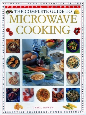 The Complete Guide to Microwave Cooking: The Ultimate Practical Handbook with 650 Color Illustrations by Bowen, Carol