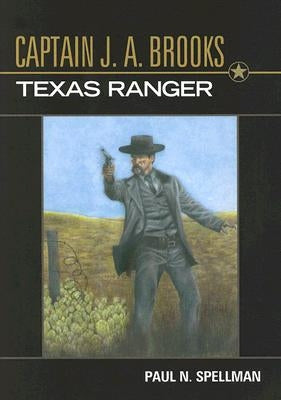 Captain J. A. Brooks, Texas Ranger by Spellman, Paul N.