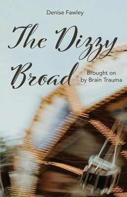 The Dizzy Broad: Brought on by Brain Trauma by Fawley, Denise