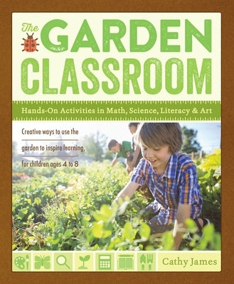 The Garden Classroom: Hands-On Activities in Math, Science, Literacy, and Art by James, Cathy