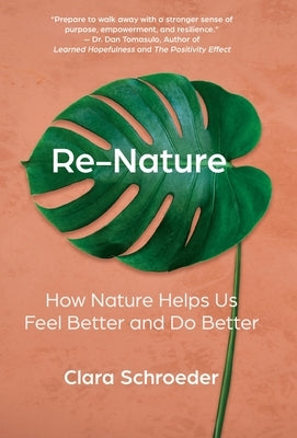 Re-Nature: How Nature Helps Us Feel Better and Do Better by Schroeder, Clara