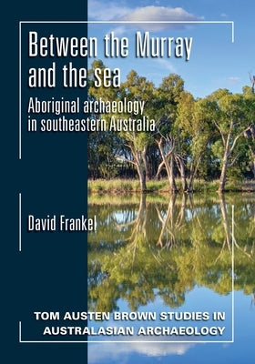 Between the Murray and the Sea: Aboriginal Archaeology of Southeastern Australia by Frankel, David