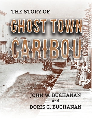 The Story of Ghost Town Caribou by Buchanan, John W.