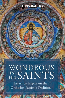 Wondrous in His Saints: Essays to Inspire on the Orthodox Patristic Tradition by Baghos, Chris