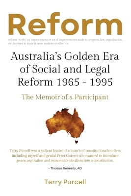 Reform: Australia's Golden Era of Social and Legal Reform 1965-1995: The Memoir of a Participant: Australia's Golden Era of So by Purcell, Terry