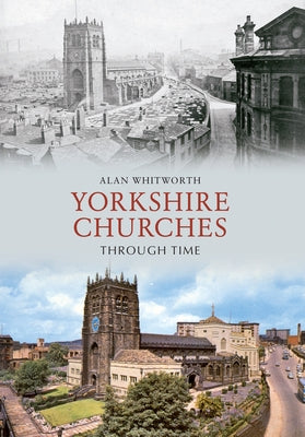 Yorkshire Churches Through Time by Whitworth, Alan