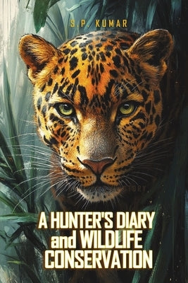 A Hunter's Diary and Wildlife Conservation: A True Life Story by Kumar, S. P.