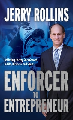 Enforcer to Entrepreneur: Achieving Hockey Stick Growth in Life, Business, and Sports by Rollins, Jerry