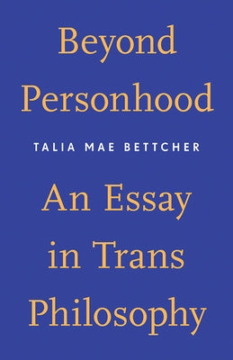 Beyond Personhood: An Essay in Trans Philosophy by Bettcher, Talia Mae