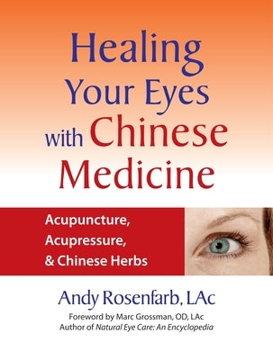 Healing Your Eyes with Chinese Medicine: Acupuncture, Acupressure, & Chinese Herbs by Rosenfarb, Andy