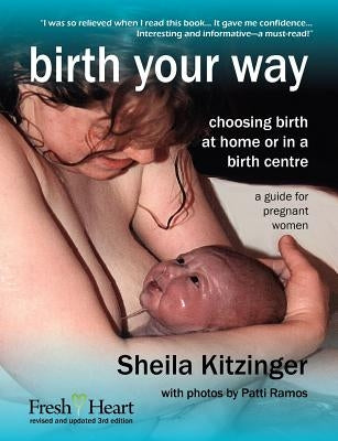 Birth Your Way: Choosing Birth at Home or in a Birth Centre by Kitzinger, Sheila