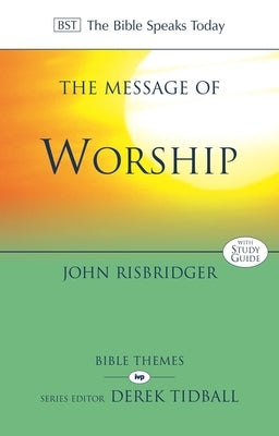 The Message of Worship: Celebrating the Glory of God in the Whole of Life by Risbridger, John