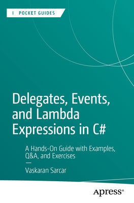 Delegates, Events, and Lambda Expressions in C#: A Hands-On Guide with Examples, Q&a, and Exercises by Sarcar, Vaskaran