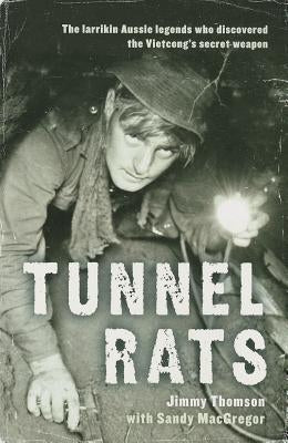 Tunnel Rats: The Larrikin Aussie Legends Who Discovered the Vietcong's Secret Weapon by Thomson, Jimmy