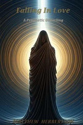 Falling In Love: A Prophetic Unfurling by Herbertson, Matthew