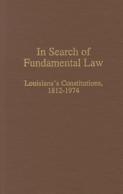 In Search of Fundamental Law: Louisiana's Constitutions, 1812-1974 by Billings, Warren M.
