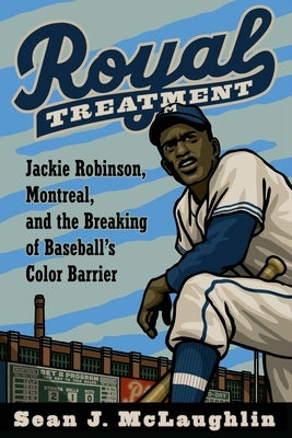 Royal Treatment: Jackie Robinson, Montreal, and the Breaking of Baseball's Color Barrier by McLaughlin, Sean J.