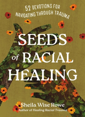 Seeds of Racial Healing: Fifty-Two Devotions for Navigating Through Trauma by Rowe, Sheila Wise
