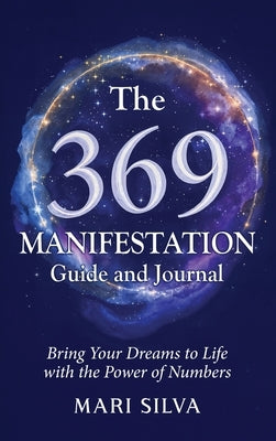 The 369 Manifestation Guide and Journal: Bring Your Dreams to Life with the Power of Numbers by Silva, Mari