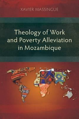 Theology of Work and Poverty Alleviation in Mozambique by Massingue, Xavier