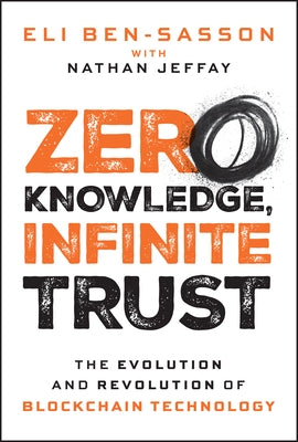 Zero Knowledge, Infinite Trust: The Evolution and Revolution of Blockchain Technology by Ben-Sasson, Eli
