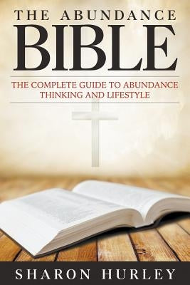 The Abundance Bible: The Complete Guide to Abundance Thinking and Lifestyle by Hurley, Sharon