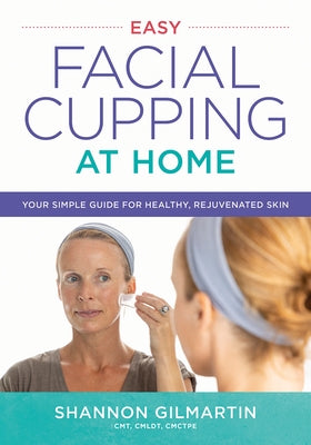 Easy Facial Cupping at Home: Your Simple Guide for Healthy, Rejuvenated Skin by Gilmartin, Shannon
