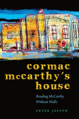 Cormac McCarthy's House: Reading McCarthy Without Walls by Josyph, Peter