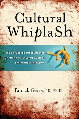 Cultural Whiplash: The Unforeseen Consequences of America's Crusade Against Racial Discrimination by Garry, Patrick