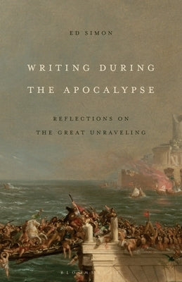 Writing During the Apocalypse: Reflections on the Great Unraveling by Simon, Ed