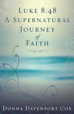 Luke 8: 48 A Supernatural Journey of Faith by Cox, Donna