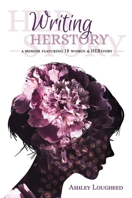 Writing HERstory: A Memoir Featuring 18 Women and HERstory by Lougheed, Ashley