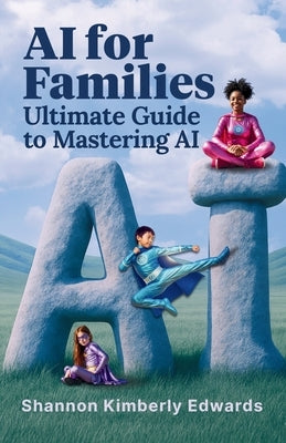AI for Families: Ultimate Guide to Mastering AI by Edwards, Shannon Kimberly