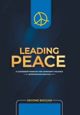 Leading Peace: A Leadership Mandate for Community Violence Intervention Practice by Boggan, Devone