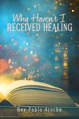 Why Haven't I Received Healing? by Arocha, Pablo