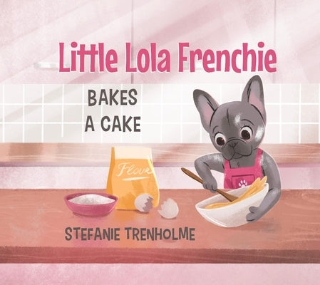 Little Lola Frenchie Bakes a Cake by Trenholme, Stefanie