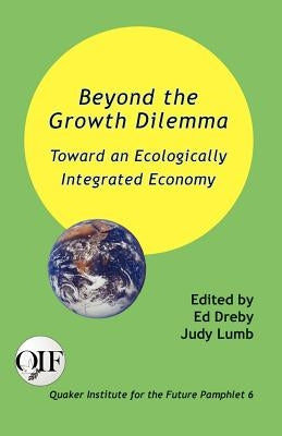 Beyond the Growth Dilemma: Toward an Ecologically Integrated Economy by Dreby, Ed